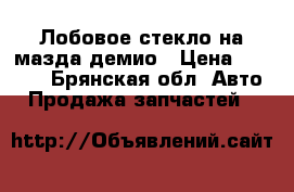 Лобовое стекло на мазда демио › Цена ­ 3 000 - Брянская обл. Авто » Продажа запчастей   